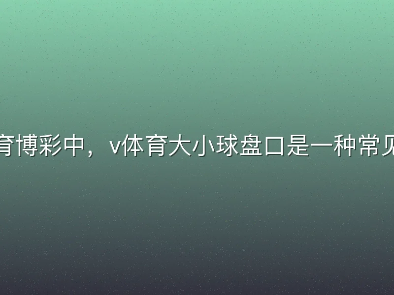 在体育博彩中，v体育大小球盘口是一种常见玩法